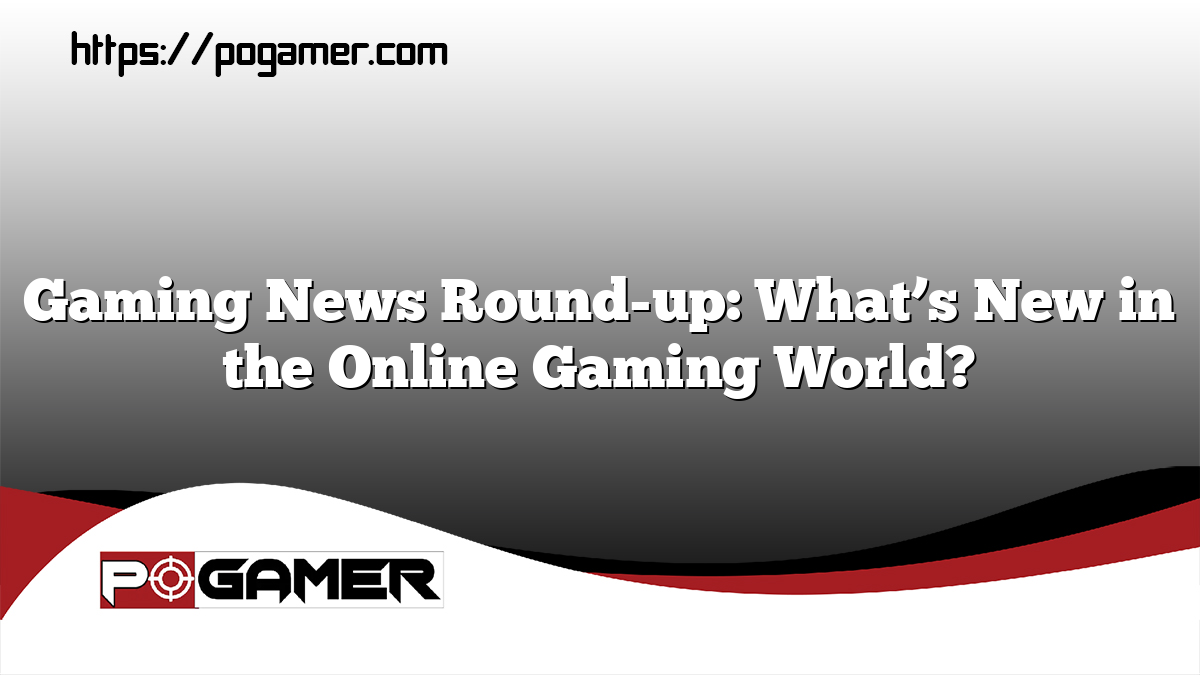 Gaming News Round-up: What’s New in the Online Gaming World?